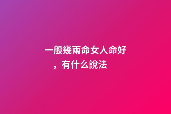 一般幾兩命女人命好，有什么說法